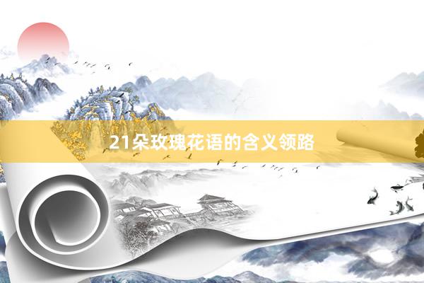 21朵玫瑰花语的含义领路