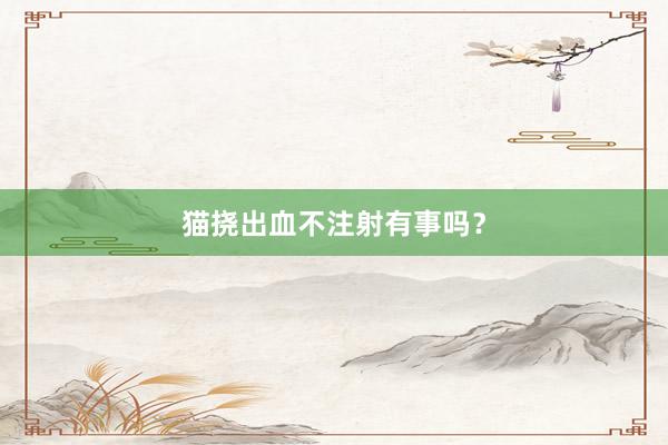 猫挠出血不注射有事吗？