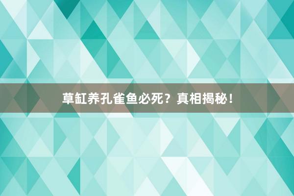 草缸养孔雀鱼必死？真相揭秘！